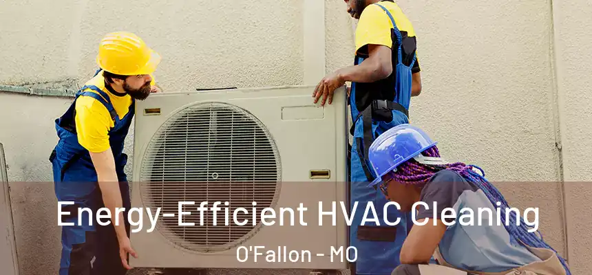  Energy-Efficient HVAC Cleaning O'Fallon - MO